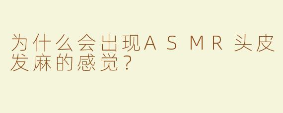 为什么会出现ASMR头皮发麻的感觉？