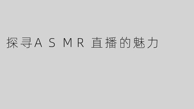 探寻ASMR直播的魅力