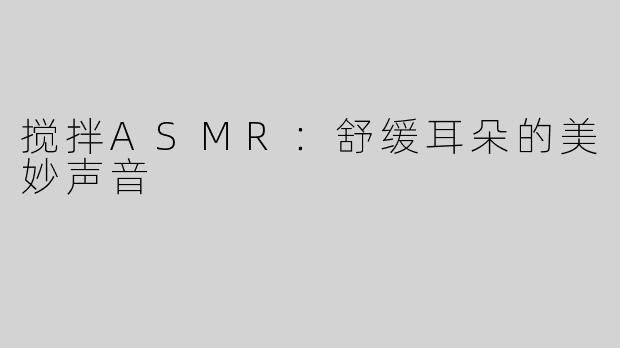 搅拌ASMR：舒缓耳朵的美妙声音