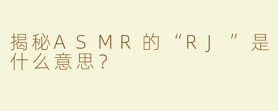 揭秘ASMR的“RJ”是什么意思？