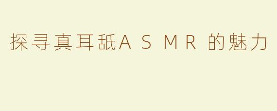 探寻真耳舐ASMR的魅力