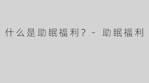 什么是助眠福利？