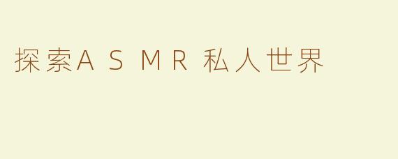 探索ASMR私人世界