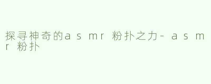 探寻神奇的asmr粉扑之力-asmr粉扑