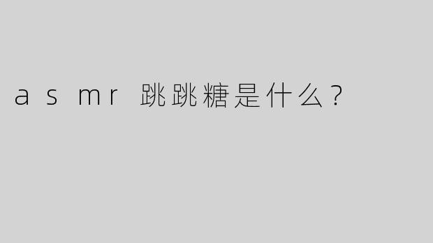 asmr跳跳糖是什么？