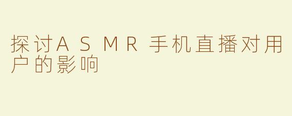 探讨ASMR手机直播对用户的影响