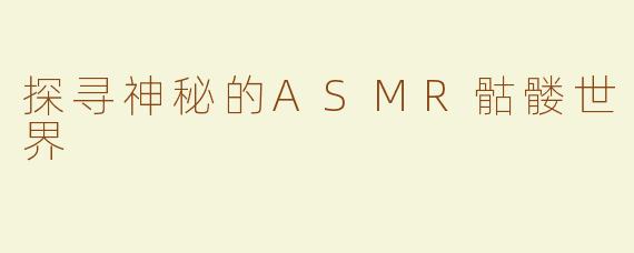 探寻神秘的ASMR骷髅世界