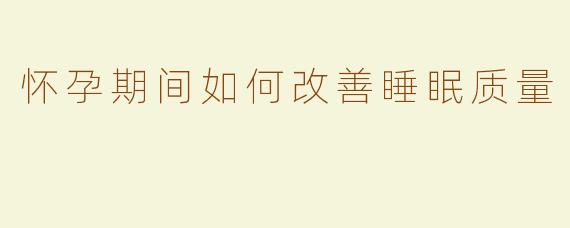 怀孕期间如何改善睡眠质量
