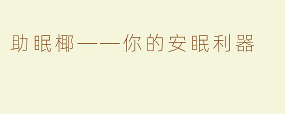 助眠椰——你的安眠利器