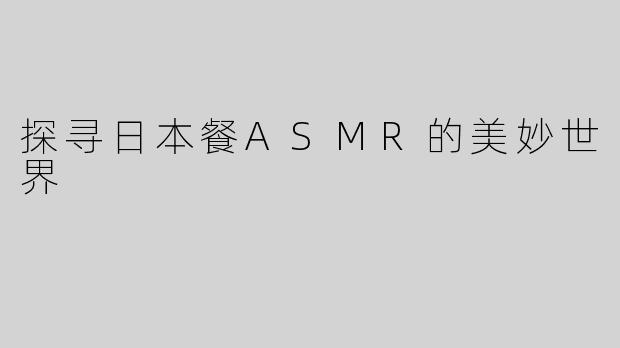探寻日本餐ASMR的美妙世界