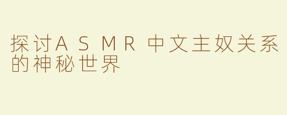 探讨ASMR中文主奴关系的神秘世界