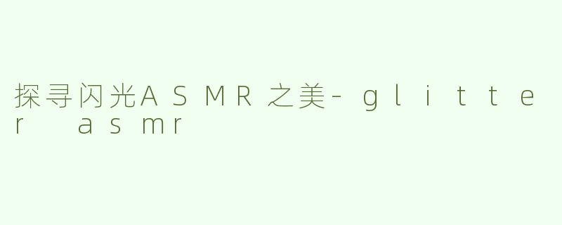 探寻闪光ASMR之美