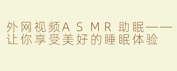 外网视频ASMR助眠——让你享受美好的睡眠体验