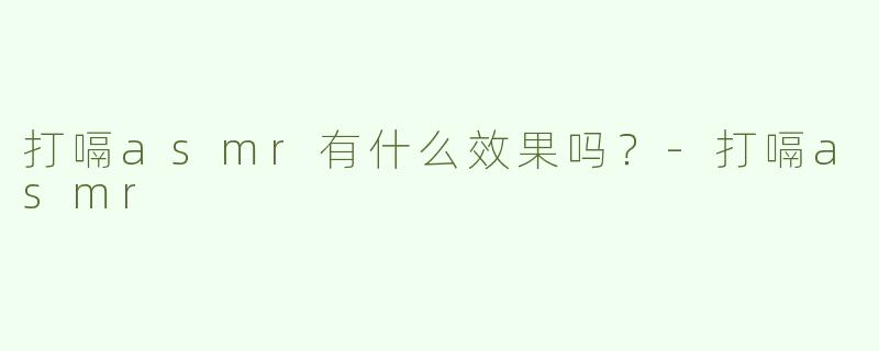 打嗝asmr有什么效果吗？