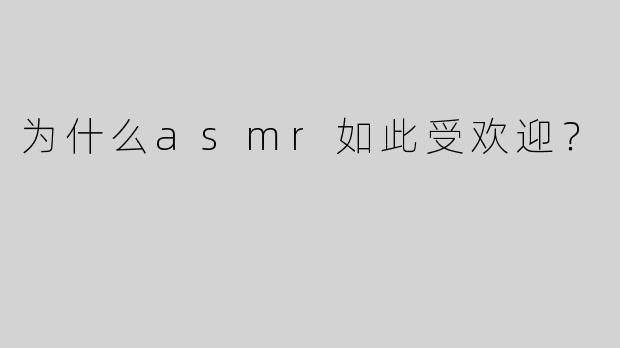 为什么asmr如此受欢迎？