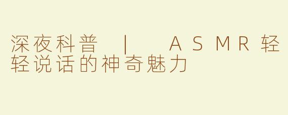 深夜科普 | ASMR轻轻说话的神奇魅力