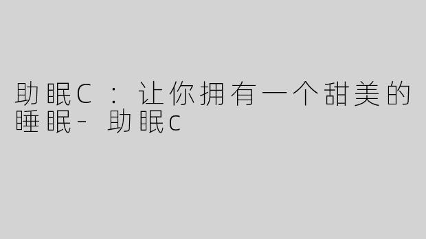 助眠C：让你拥有一个甜美的睡眠-助眠c
