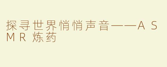探寻世界悄悄声音——ASMR炼药