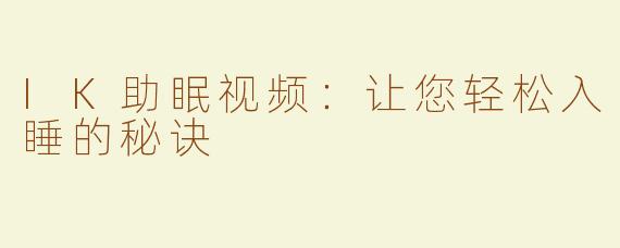 IK助眠视频：让您轻松入睡的秘诀
