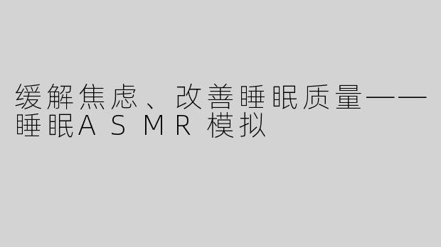 缓解焦虑、改善睡眠质量——睡眠ASMR模拟