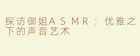 探访御姐ASMR：优雅之下的声音艺术