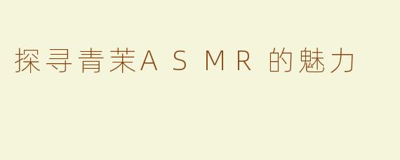 探寻青茉ASMR的魅力