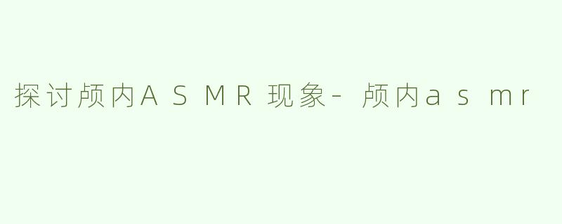 探讨颅内ASMR现象