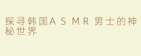 探寻韩国ASMR男士的神秘世界