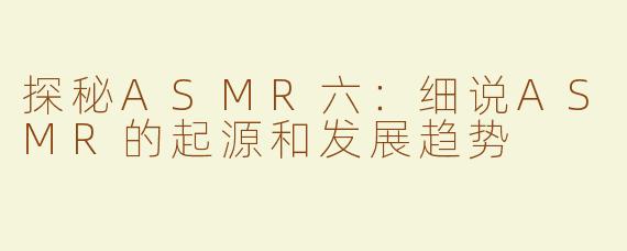 探秘ASMR六：细说ASMR的起源和发展趋势