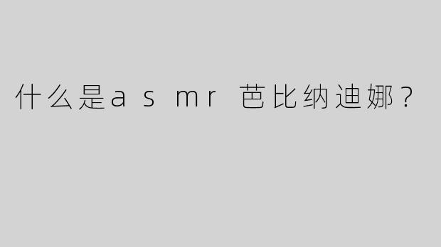 什么是asmr芭比纳迪娜？