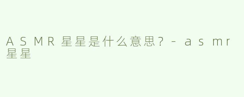 ASMR星星是什么意思？