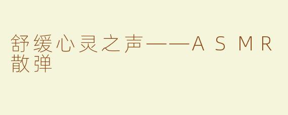 舒缓心灵之声——ASMR散弹