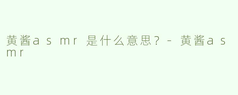 黄酱asmr是什么意思？