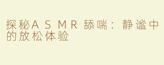 探秘ASMR舔喘：静谧中的放松体验