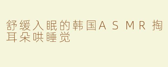 舒缓入眠的韩国ASMR掏耳朵哄睡觉