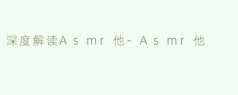 深度解读Asmr他-Asmr他