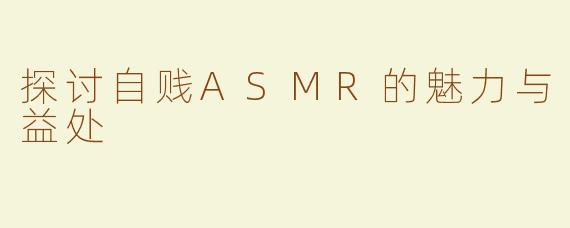 探讨自贱ASMR的魅力与益处