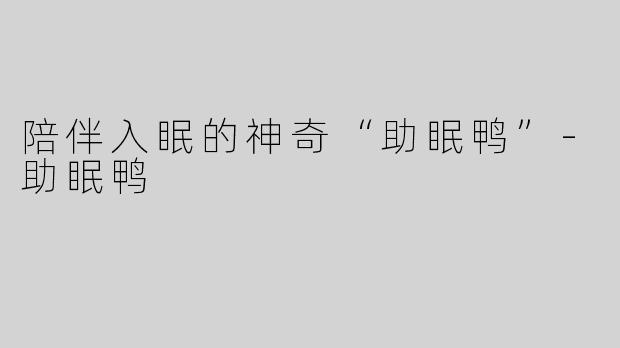 陪伴入眠的神奇“助眠鸭”-助眠鸭