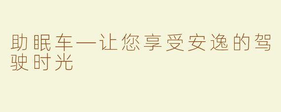 助眠车—让您享受安逸的驾驶时光