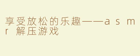 享受放松的乐趣——asmr解压游戏