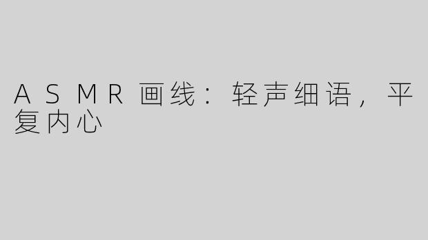ASMR画线：轻声细语，平复内心