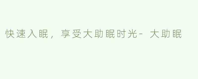 快速入眠，享受大助眠时光-大助眠