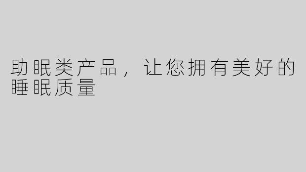 助眠类产品，让您拥有美好的睡眠质量