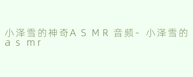小泽雪的神奇ASMR音频-小泽雪的asmr