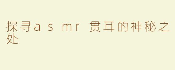探寻asmr贯耳的神秘之处