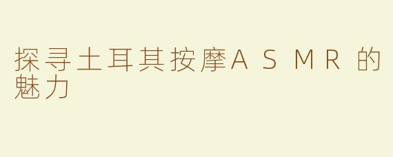 探寻土耳其按摩ASMR的魅力