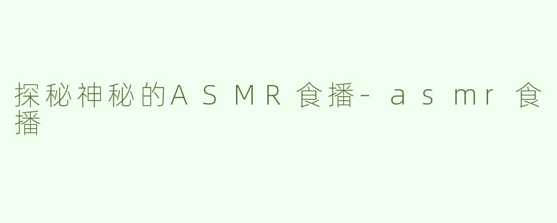 探秘神秘的ASMR食播