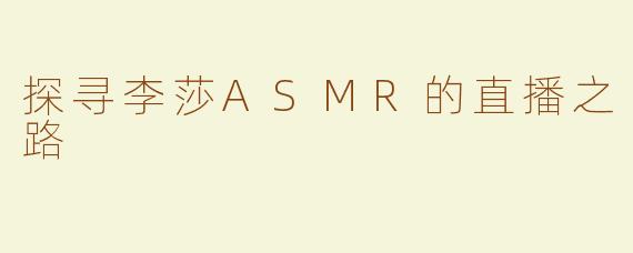 探寻李莎ASMR的直播之路