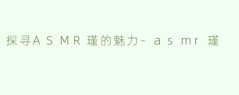 探寻ASMR瑾的魅力