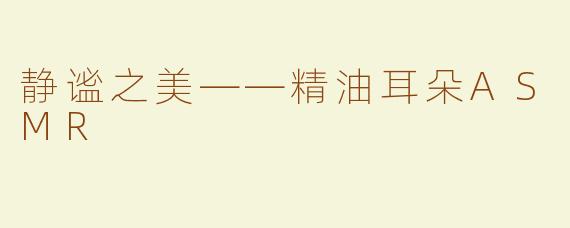 静谧之美——精油耳朵ASMR